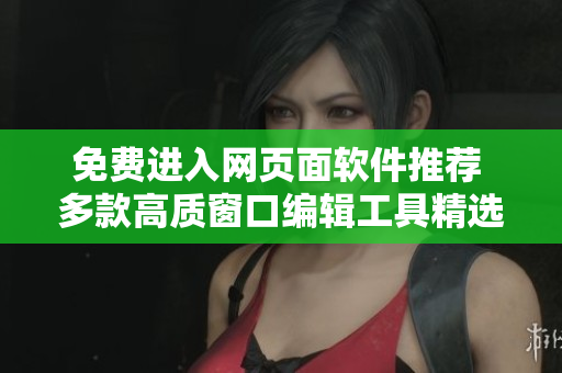 免費(fèi)進(jìn)入網(wǎng)頁(yè)面軟件推薦 多款高質(zhì)窗口編輯工具精選