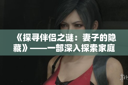 《探尋伴侶之謎：妻子的隱藏》——一部深入探索家庭秘密的情感劇