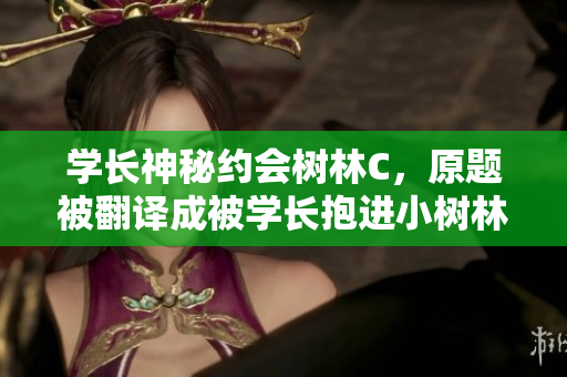 學長神秘約會樹林C，原題被翻譯成被學長抱進小樹林C個爽