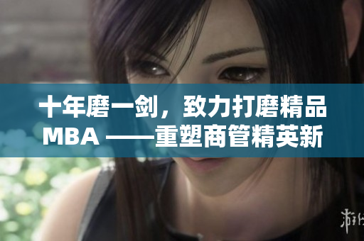 十年磨一劍，致力打磨精品MBA ——重塑商管精英新風范