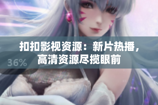 扣扣影視資源：新片熱播，高清資源盡攬眼前