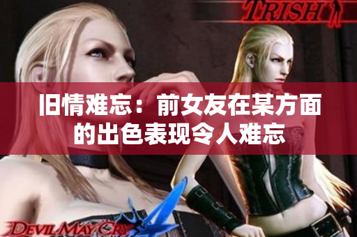 舊情難忘：前女友在某方面的出色表現(xiàn)令人難忘