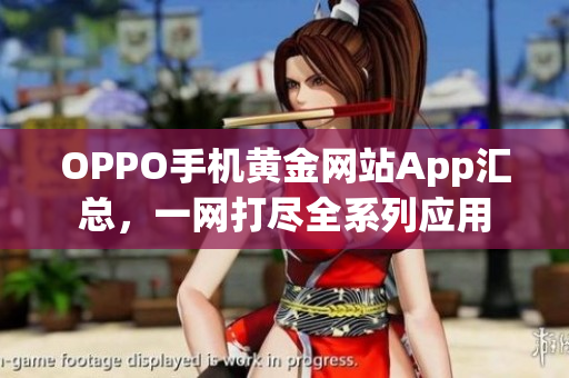 OPPO手機(jī)黃金網(wǎng)站App匯總，一網(wǎng)打盡全系列應(yīng)用