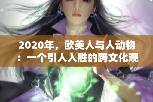 2020年，歐美人與人動物：一個引人入勝的跨文化觀察