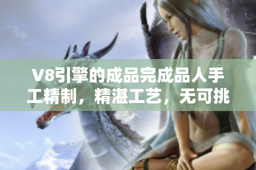 V8引擎的成品完成品人手工精制，精湛工藝，無可挑剔