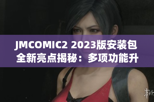 JMCOMIC2 2023版安裝包全新亮點揭秘：多項功能升級、優(yōu)化改進提升閱讀體驗