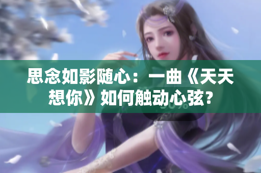 思念如影隨心：一曲《天天想你》如何觸動(dòng)心弦？