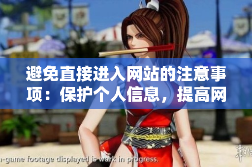 避免直接進(jìn)入網(wǎng)站的注意事項(xiàng)：保護(hù)個人信息，提高網(wǎng)絡(luò)安全
