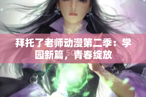 拜托了老師動(dòng)漫第二季：學(xué)園新篇，青春綻放