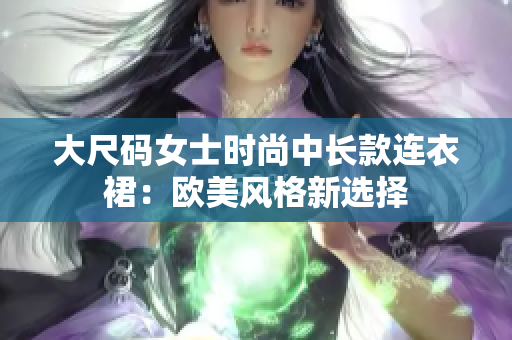 大尺碼女士時尚中長款連衣裙：歐美風格新選擇