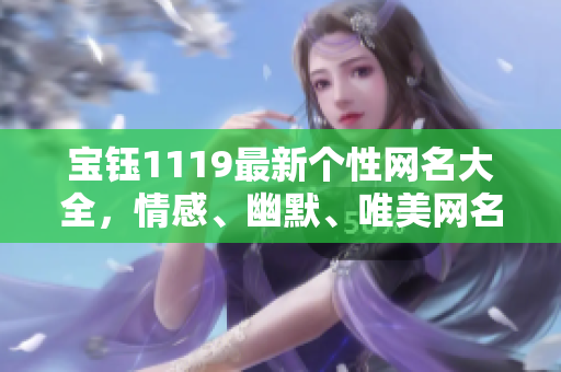 寶鈺1119最新個性網(wǎng)名大全，情感、幽默、唯美網(wǎng)名推薦