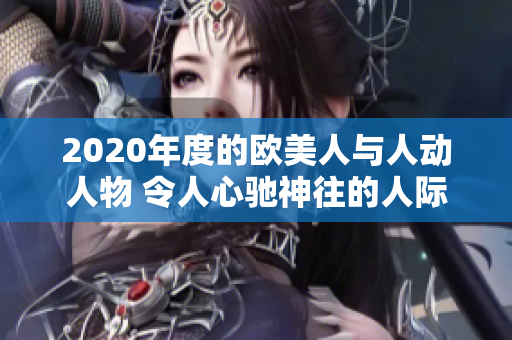 2020年度的歐美人與人動(dòng)人物 令人心馳神往的人際故事