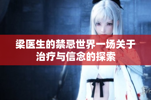 梁醫(yī)生的禁忌世界一場(chǎng)關(guān)于治療與信念的探索