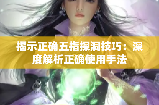 揭示正確五指探洞技巧：深度解析正確使用手法