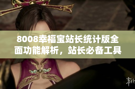 8008幸福寶站長統(tǒng)計版全面功能解析，站長必備工具詳解