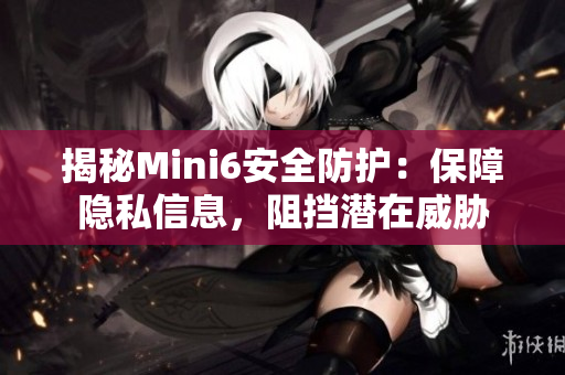 揭秘Mini6安全防護(hù)：保障隱私信息，阻擋潛在威脅