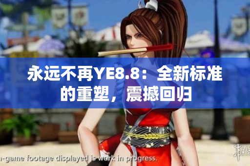 永遠(yuǎn)不再YE8.8：全新標(biāo)準(zhǔn)的重塑，震撼回歸