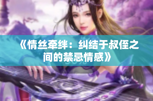 《情絲牽絆：糾結于叔侄之間的禁忌情感》