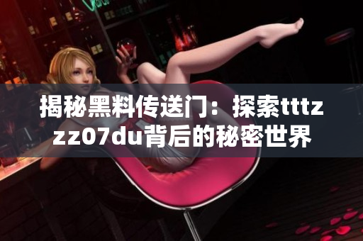 揭秘黑料傳送門：探索tttzzz07du背后的秘密世界