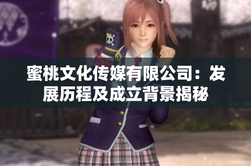 蜜桃文化傳媒有限公司：發(fā)展歷程及成立背景揭秘