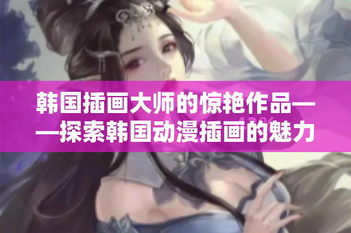 韓國插畫大師的驚艷作品——探索韓國動漫插畫的魅力