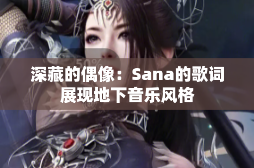 深藏的偶像：Sana的歌詞展現(xiàn)地下音樂風(fēng)格