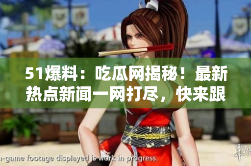 51爆料：吃瓜網(wǎng)揭秘！最新熱點新聞一網(wǎng)打盡，快來跟上潮流！