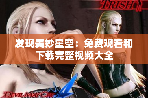 發(fā)現(xiàn)美妙星空：免費(fèi)觀看和下載完整視頻大全