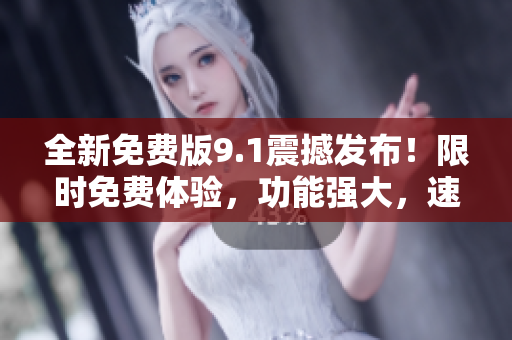 全新免費(fèi)版9.1震撼發(fā)布！限時(shí)免費(fèi)體驗(yàn)，功能強(qiáng)大，速度更快！