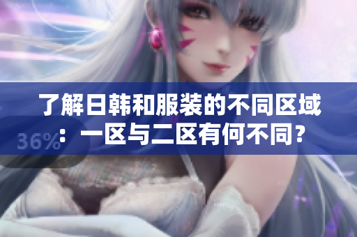 了解日韓和服裝的不同區(qū)域：一區(qū)與二區(qū)有何不同？