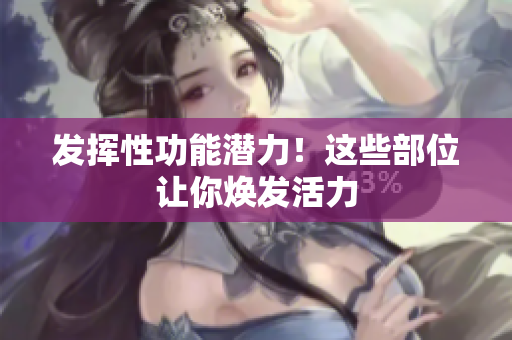 發(fā)揮性功能潛力！這些部位讓你煥發(fā)活力