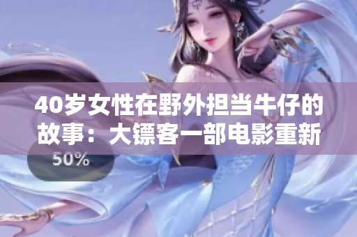 40歲女性在野外擔(dān)當(dāng)牛仔的故事：大鏢客一部電影重新改編