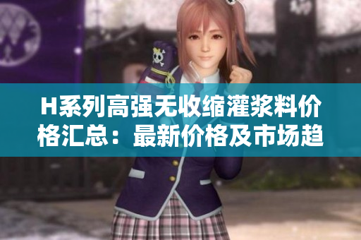 H系列高強無收縮灌漿料價格匯總：最新價格及市場趨勢