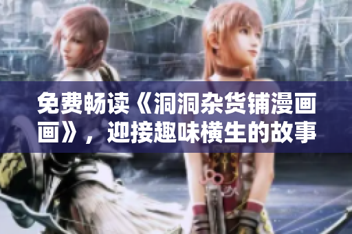 免費(fèi)暢讀《洞洞雜貨鋪漫畫畫》，迎接趣味橫生的故事世界