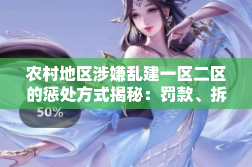 農(nóng)村地區(qū)涉嫌亂建一區(qū)二區(qū)的懲處方式揭秘：罰款、拆除與法律追責(zé)細(xì)則解析