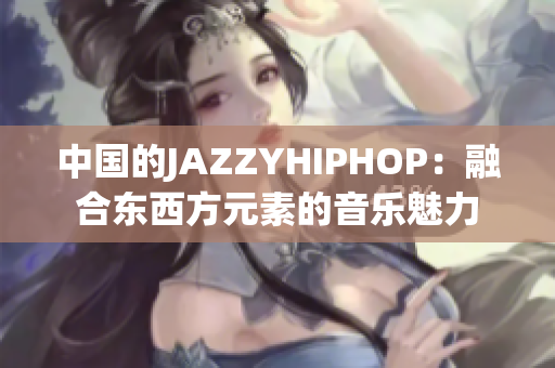 中國的JAZZYHIPHOP：融合東西方元素的音樂魅力