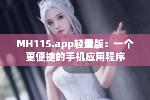 MH115.app輕量版：一個更便捷的手機(jī)應(yīng)用程序