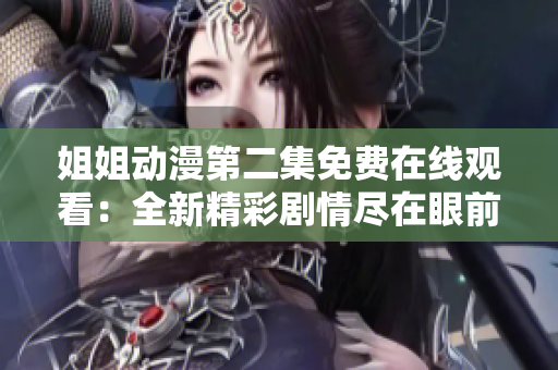 姐姐動漫第二集免費(fèi)在線觀看：全新精彩劇情盡在眼前