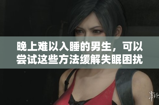 晚上難以入睡的男生，可以嘗試這些方法緩解失眠困擾