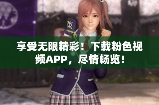 享受無限精彩！下載粉色視頻APP，盡情暢覽！