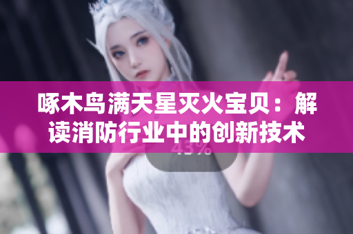 啄木鳥滿天星滅火寶貝：解讀消防行業(yè)中的創(chuàng)新技術