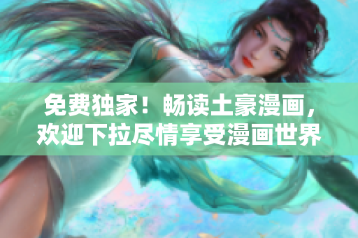 免費(fèi)獨家！暢讀土豪漫畫，歡迎下拉盡情享受漫畫世界的精彩！
