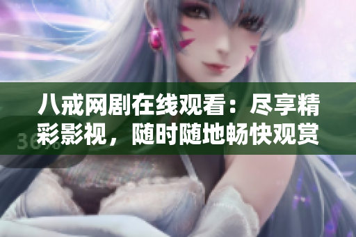 八戒網(wǎng)劇在線觀看：盡享精彩影視，隨時(shí)隨地暢快觀賞