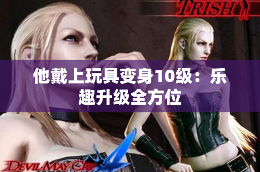 他戴上玩具變身10級：樂趣升級全方位