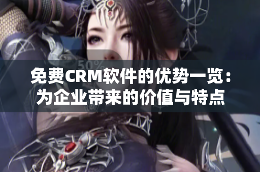 免費(fèi)CRM軟件的優(yōu)勢一覽：為企業(yè)帶來的價值與特點