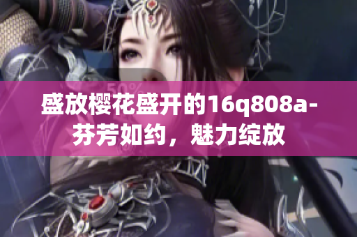 盛放櫻花盛開的16q808a-芬芳如約，魅力綻放