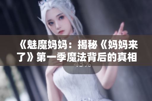 《魅魔媽媽：揭秘《媽媽來了》第一季魔法背后的真相》
