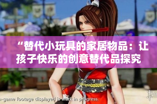 “替代小玩具的家居物品：讓孩子快樂的創(chuàng)意替代品探究”
