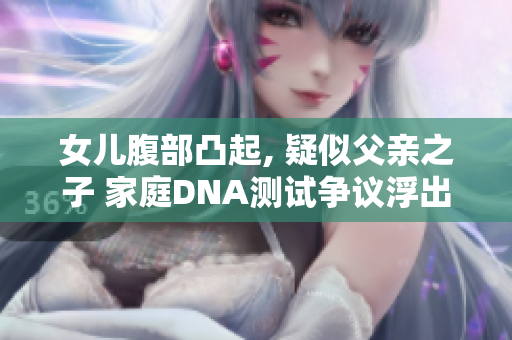 女兒腹部凸起, 疑似父親之子 家庭DNA測試爭議浮出水面