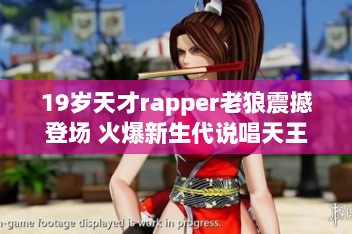 19歲天才rapper老狼震撼登場(chǎng) 火爆新生代說(shuō)唱天王揭秘